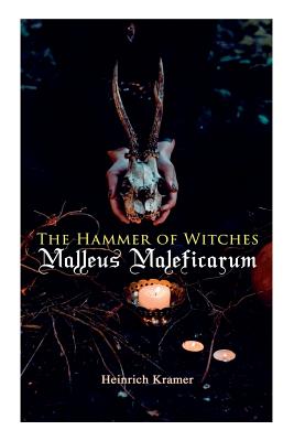 The Hammer of Witches: Malleus Maleficarum: The Most Influential Book of Witchcraft - Heinrich Kramer