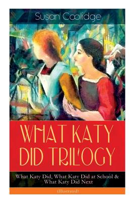 WHAT KATY DID TRILOGY - What Katy Did, What Katy Did at School & What Katy Did Next (Illustrated): The Humorous Adventures of a Spirited Young Girl an - Susan Coolidge