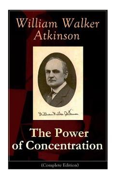 Poza produsului The Power of Concentration (Complete Edition): Life lessons and concentration exercises: Learn how to develop and improve the invaluable power of conc - William Walker Atkinson