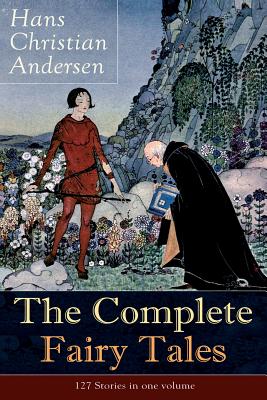 The Complete Fairy Tales of Hans Christian Andersen: 127 Stories in one volume: Including The Little Mermaid, The Snow Queen, The Ugly Duckling, The N - Hans Christian Andersen