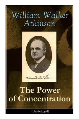The Power of Concentration (Unabridged): Life lessons and concentration exercises: Learn how to develop and improve the invaluable power of concentrat - William Walker Atkinson