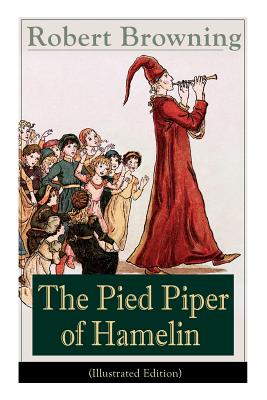 The Pied Piper of Hamelin (Illustrated Edition): Children's Classic - A Retold Fairy Tale by one of the most important Victorian poets and playwrights - Robert Browning
