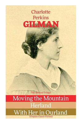 The Herland Trilogy: Moving the Mountain, Herland, With Her in Ourland (Utopian Classic Fiction) - Charlotte Perkins Gilman