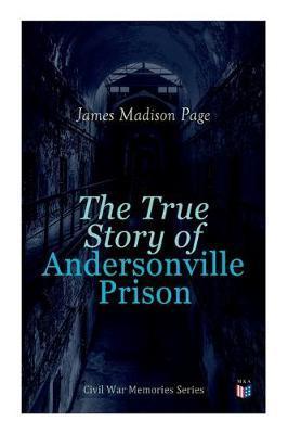 The True Story of Andersonville Prison: Civil War Memories Series - James Madison Page