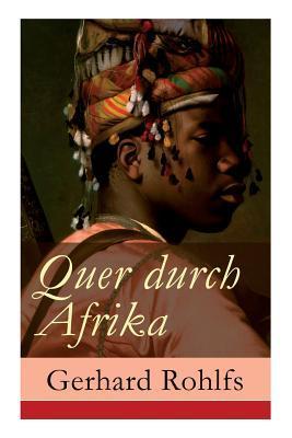 Quer durch Afrika: Die Erstdurchquerung der Sahara vom Mittelmeer zum Golf von Guinea 1865 - 1867 - Gerhard Rohlfs