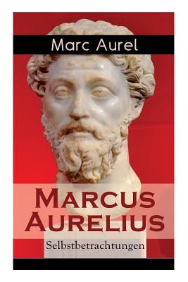 Marcus Aurelius: Selbstbetrachtungen: Selbsterkenntnisse des römischen Kaisers Marcus Aurelius - Marc Aurel