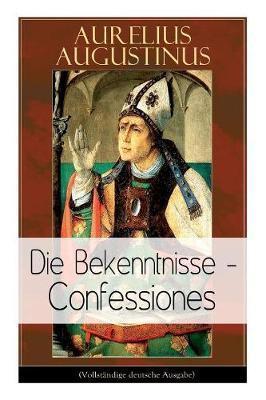 Augustinus: Die Bekenntnisse - Confessiones: Eine der einflussreichsten autobiographischen Texte der Weltliteratur - Aurelius Augustinus