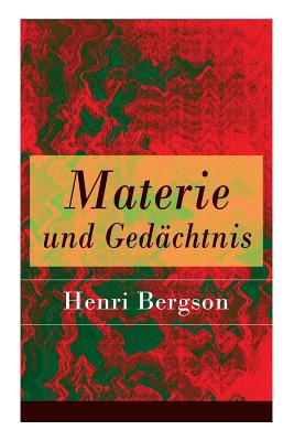Materie und Gedächtnis: Eine Abhandlung über die Beziehung zwischen Körper und Geist - Henri Bergson