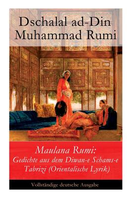 Maulana Rumi: Gedichte aus dem Diwan-e Schams-e Tabrizi (Orientalische Lyrik) - Dschalal Ad-din Muhammad Rumi