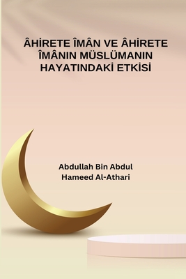 Ahirete Iman ve Ahirete Imanin Muslumanin Hayatindaki Etkisi - Abdullah Bin Abdulhameed Al-athari