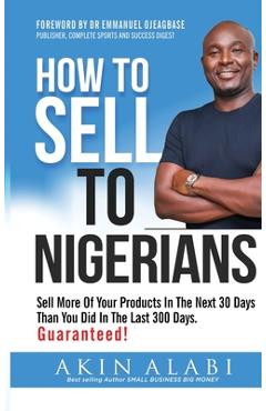Coperta cărții 'How To Sell To Nigerians: Sell More of Your Products in The Next 30 Days Than You Did in The Last 300 Days - Akin Alabi'