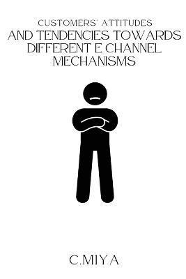 Customers' attitudes and tendencies towards different E Channel Mechanisms - C. Miya