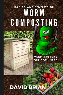 Basics and Benefits of Worm Composting: How to Start With Vermiculture - David Brian