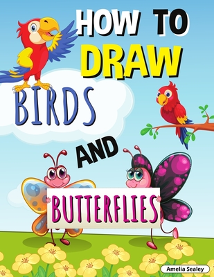 How to Draw Birds and Butterflies: Step by Step Activity Book, Learn How Draw Birds and Butterflies, Fun and Easy Workbook for Kids - Amelia Sealey