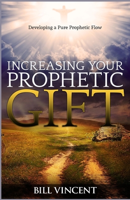 Increasing Your Prophetic Gift: Developing a Pure Prophetic Flow - Bill Vincent