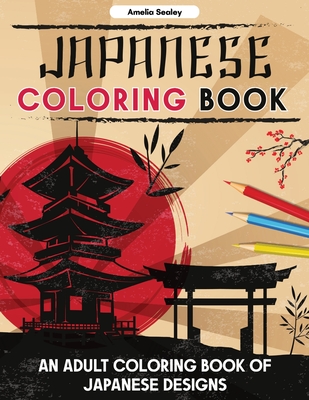 Japanese Designs Coloring Book for Adults: Japanese Coloring Book for Relaxation and Stress Relief - Amelia Sealey
