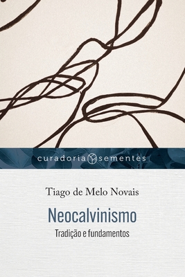 Neocalvinismo: Tradição e fundamentos - Tiago De Melo Novais