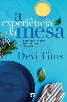 A experiência da mesa: O segredo para criar relacionamentos profundos - Devi Titus
