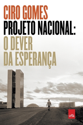 Projeto Nacional: O dever da esperança - Ciro Gomes