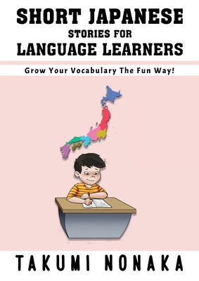 Short Japanese Stories For Language Learners: Grow Your Vocabulary The Fun Way! - Takumi Nonaka