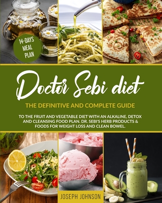 Doctor Sebi Diet: The Definitive and Complete Guide to the Fruit and Vegetable Diet With an Alkaline, Detox and Cleansing Food Plan. DR. - Joseph Johnson