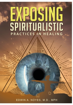 Exposing Spiritualistic Practices in Healing (New Edition) - Edwin A. Noyes