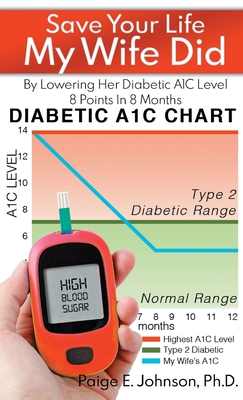 Save Your Life My Wife Did: By Lowering Her Diabetic A1C Level 8 Points In 8 Months - Paige E. Johnson