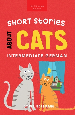 Short Stories About Cats in Intermediate German: 15 Purr-fect Stories for German Learners (B1-B2 CEFR) - Jenny Goldmann