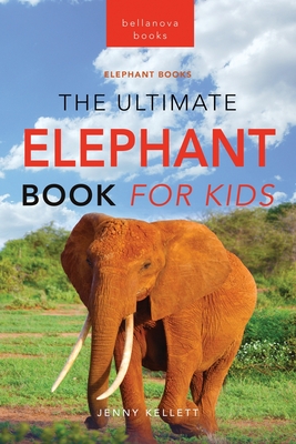 Elephants The Ultimate Elephant Book for Kids: 100+ Amazing Elephants Facts, Photos, Quiz + More - Jenny Kellett