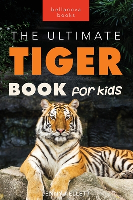 Tigers The Ultimate Tiger Book for Kids: 100+ Roar-some Tiger Facts, Photos, Quiz & More - Jenny Kellett