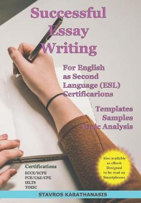 Successful Essay Writing For English as Second Language (ESL) Certification: Templates - Samples - Topic Analysis - Stavros Karathanasis