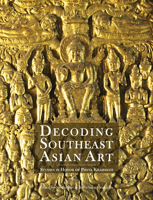 Decoding Southeast Asian Art: Studies in Honor of Piriya Krairiksh - Nicolas Revire