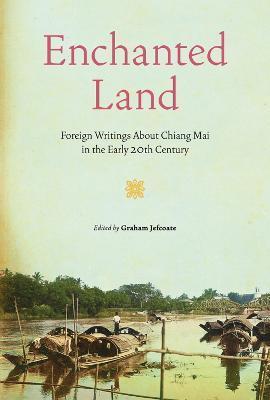 Enchanted Land: Foreign Writings about Chiang Mai in the Early 20th Century - Graham Jefcoate