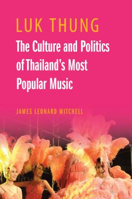 Luk Thung: The Culture and Politics of Thailand's Most Popular Music - James Leonard Mitchell