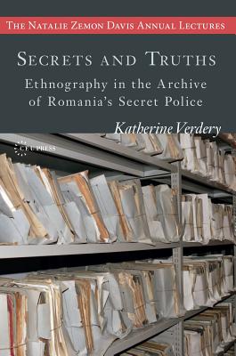 Secrets and Truths: Ethnography in the Archive of Romania's Secret Police - Katherine Verdery