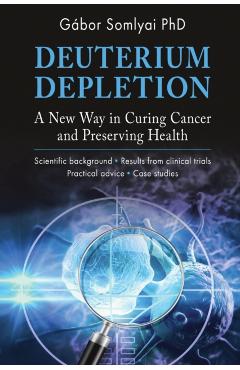 Deuterium Depletion: A New Way in Curing Cancer and Preserving Health - Gábor Somlyai