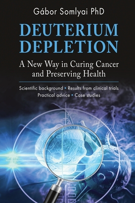 Deuterium Depletion: A New Way in Curing Cancer and Preserving Health - Gábor Somlyai