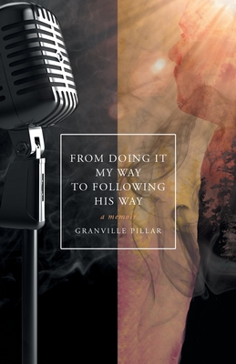 From Doing it My Way to Following His Way: A Memoir - Granville Pillar