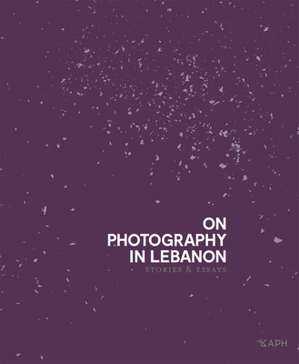 On Photography in Lebanon: Essays and Stories - Clémence Cottard Hachem