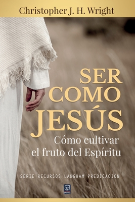 Ser Como Jesús: Cómo cultivar el fruto del Espíritu - Christopher J. H. Wright