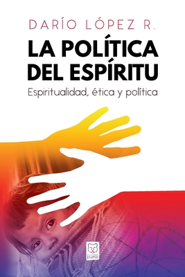 La Poltica del Espritu: Espiritualidad, tica y poltica - Daro Lpez