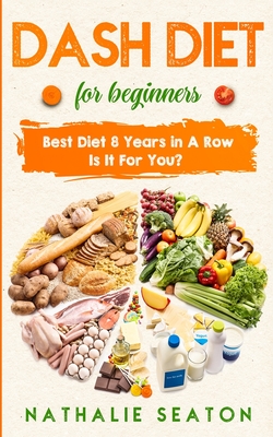 DASH DIET For Beginners: Best Diet 8 Years in a Row: Is It For You? - Nathalie Seaton