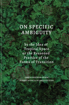 On Specific Ambiguity by the Idea of Tropical Space or the Reasoned Practice of the Forms of Transition - Camilo Restrepo