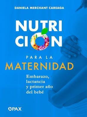 Nutrición Para La Maternidad: Embarazo, Lactancia Y Primer Año del Bebé - Daniela Merchant Careaga