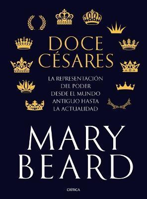 Doce Césares: La Representación del Poder Desde El Mundo Antiguo Hasta La Actualidad - Mary Beard