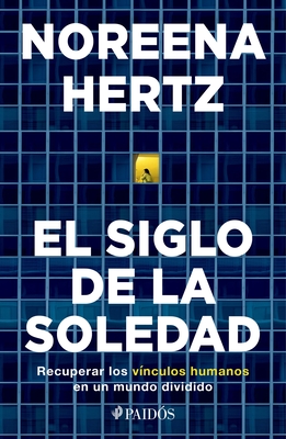 El Siglo de la Soledad: Recuperar Los Vínculos Humanos En Un Mundo Dividido - Noreena Hertz