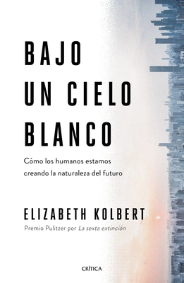 Bajo Un Cielo Blanco: Cómo Los Humanos Estamos Creando La Naturaleza del Futuro - Elizabeth Kolbert