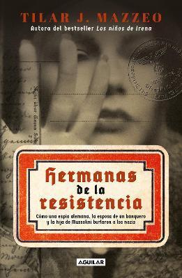 Hermanas de la Resistencia / Sisters in Resistance: How a German Spy, a Banker's Wife, and Mussolini's Daughter Outwitted the Nazis - Tilar J. Mazzeo