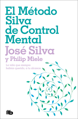 El Método Silva de Control Mental / The Silva Mind Control Method: The Revolutionary Program by the Founder of the World's Most Famous Mind Control... - José Silva