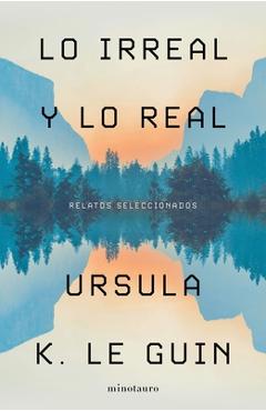 Coperta cărții 'Lo Irreal Y Lo Real: Relatos Seleccionados - Ursula Le Guin'